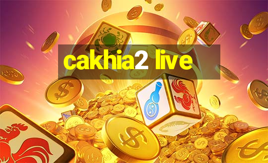 cakhia2 live