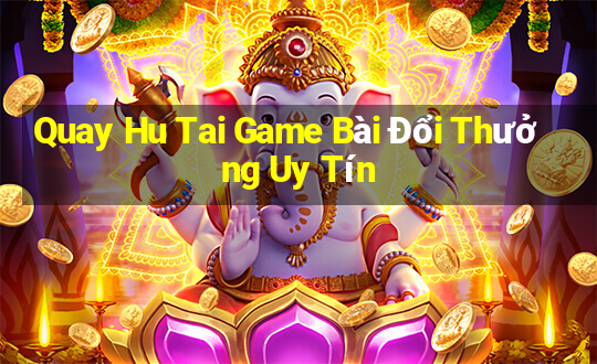 Quay Hu Tai Game Bài Đổi Thưởng Uy Tín