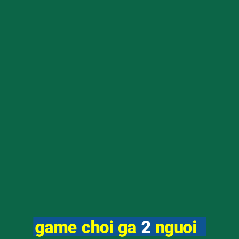 game choi ga 2 nguoi