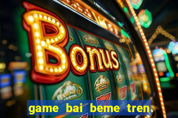 game bai beme tren may tinh