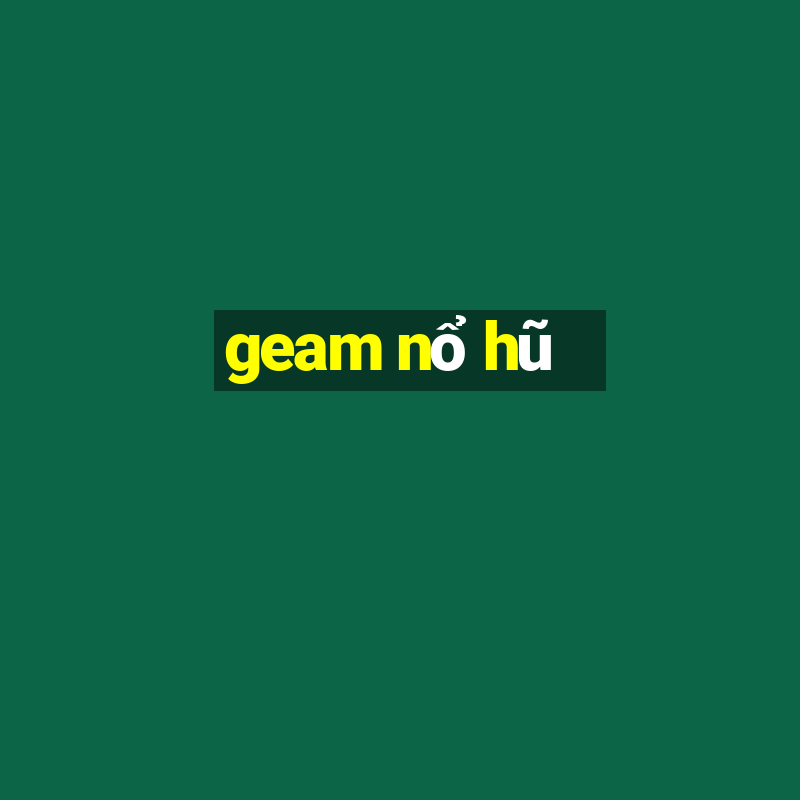 geam nổ hũ