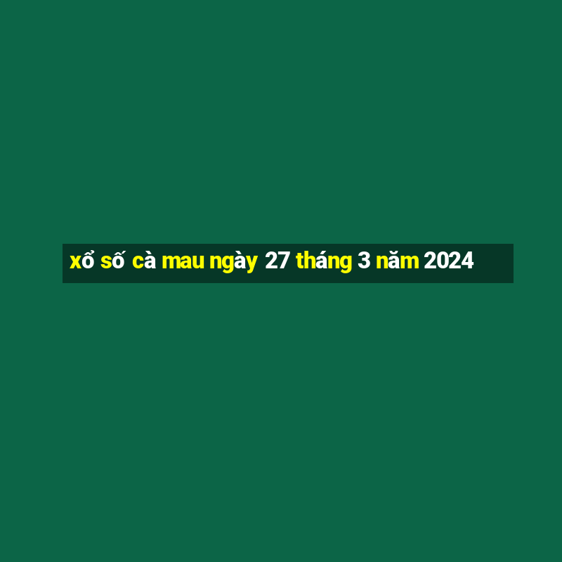 xổ số cà mau ngày 27 tháng 3 năm 2024