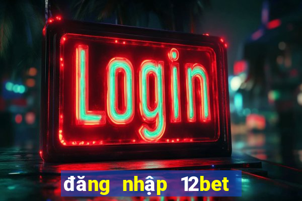 đăng nhập 12bet thông minh