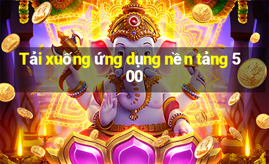 Tải xuống ứng dụng nền tảng 500