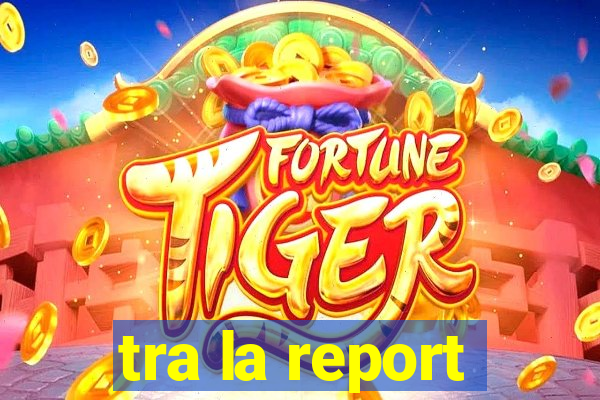 tra la report