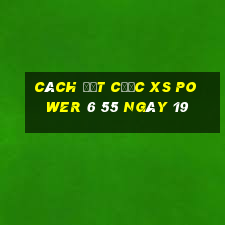 Cách đặt cược XS power 6 55 ngày 19