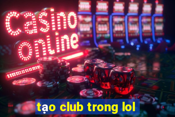 tạo club trong lol