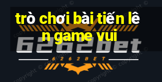 trò chơi bài tiến lên game vui