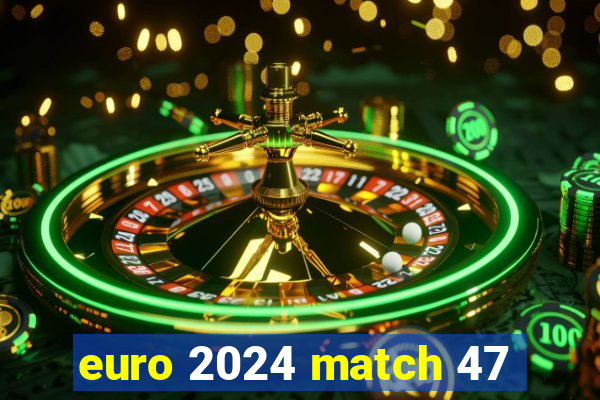 euro 2024 match 47