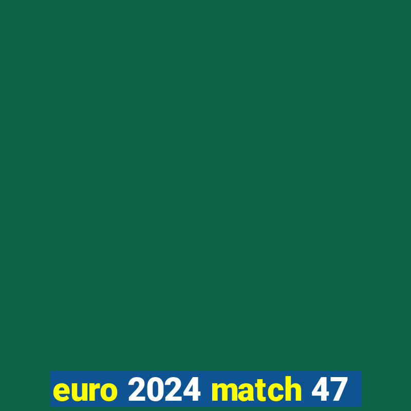 euro 2024 match 47