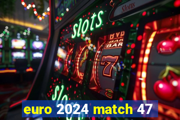 euro 2024 match 47