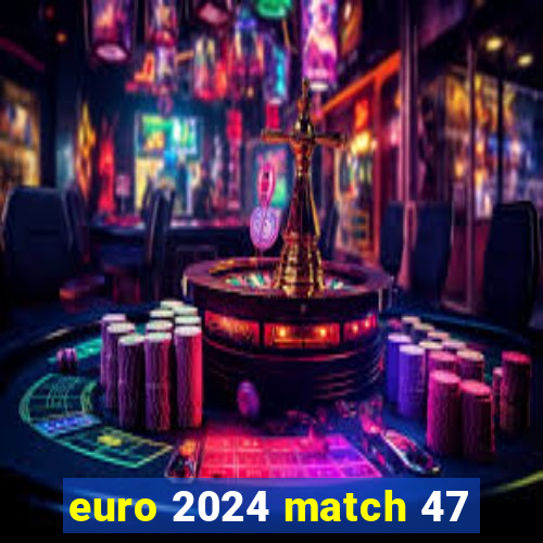 euro 2024 match 47