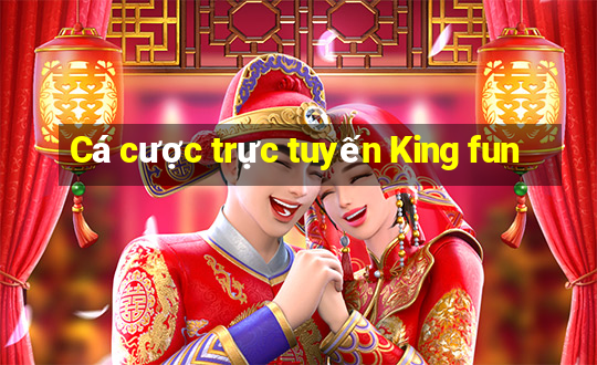 Cá cược trực tuyến King fun