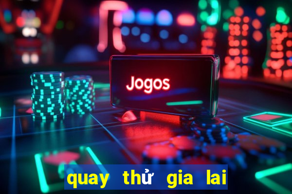 quay thử gia lai chiều nay