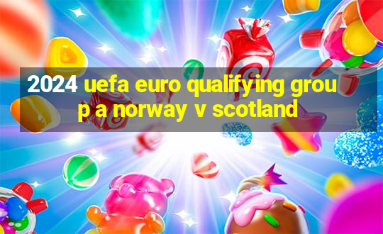 2024 uefa euro qualifying group a norway v scotland