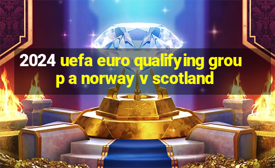 2024 uefa euro qualifying group a norway v scotland