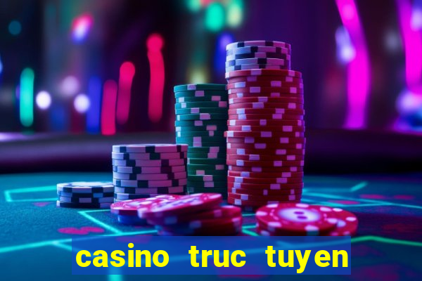 casino truc tuyen moi nhat