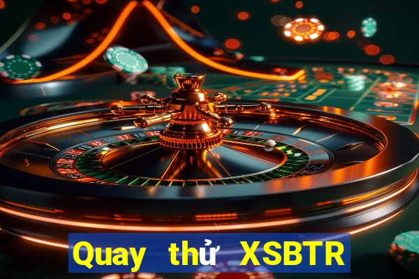 Quay thử XSBTR ngày 18