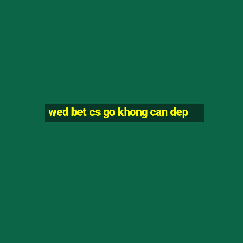 wed bet cs go khong can dep