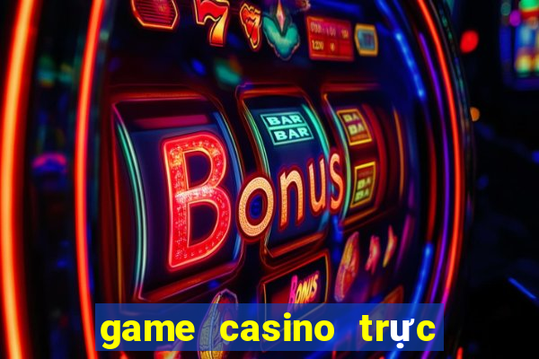 game casino trực tuyến uy tín