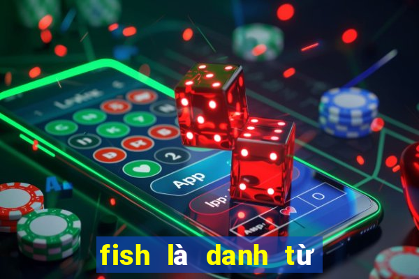 fish là danh từ số ít hay nhiều