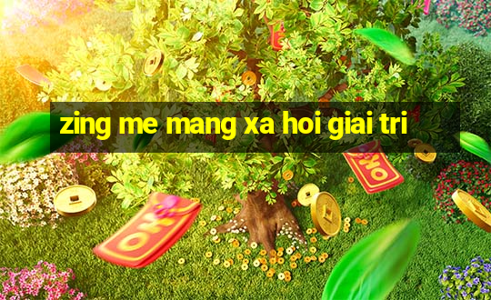 zing me mang xa hoi giai tri