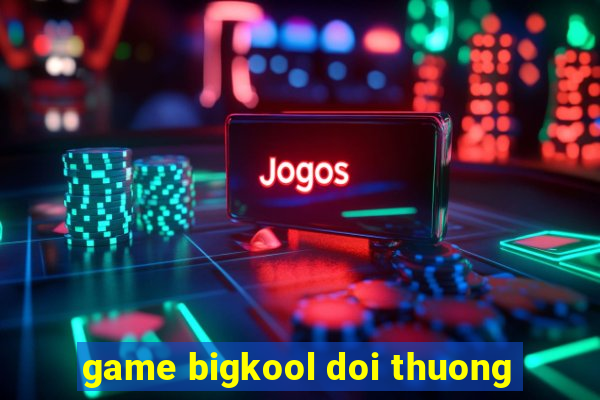 game bigkool doi thuong