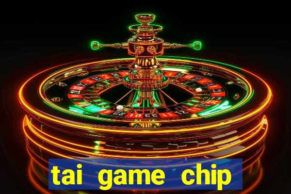 tai game chip đổi thưởng