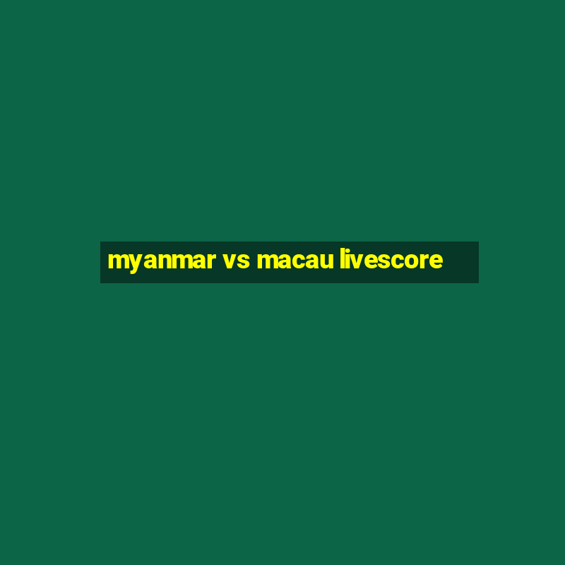 myanmar vs macau livescore