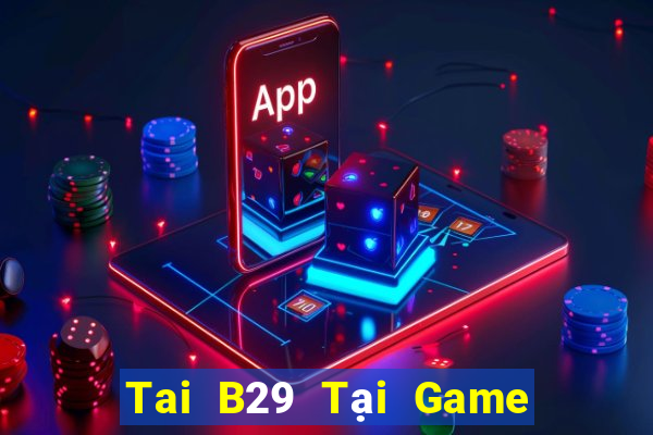 Tai B29 Tại Game Bài Đổi Thưởng Nạp Bằng Sms