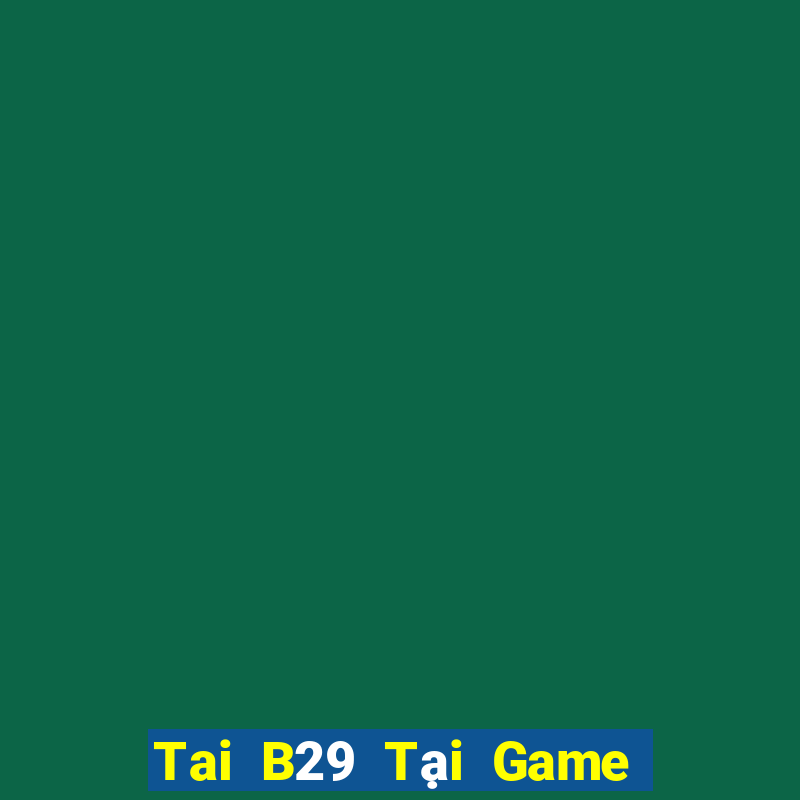 Tai B29 Tại Game Bài Đổi Thưởng Nạp Bằng Sms