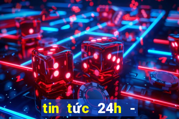 tin tức 24h - đọc báo online