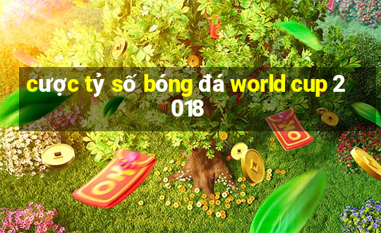 cược tỷ số bóng đá world cup 2018