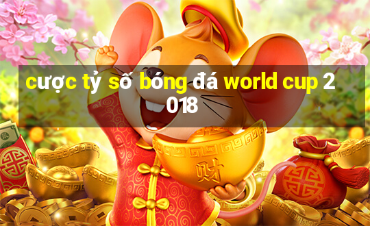 cược tỷ số bóng đá world cup 2018