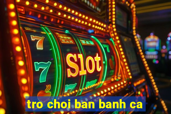 tro choi ban banh ca