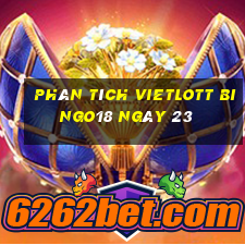 phân tích vietlott Bingo18 ngày 23