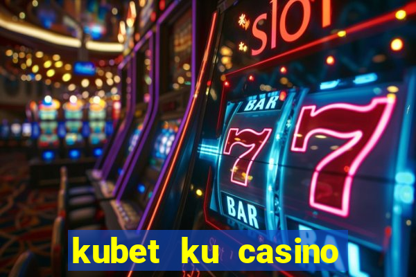 kubet ku casino đăng ký