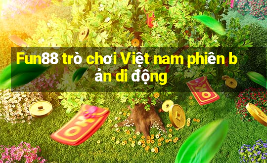 Fun88 trò chơi Việt nam phiên bản di động