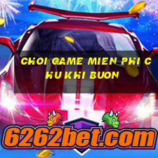 choi game mien phi chu khi buon