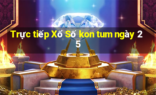 Trực tiếp Xổ Số kon tum ngày 25