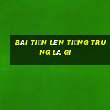 Bài tiến lên tiếng Trung là gì