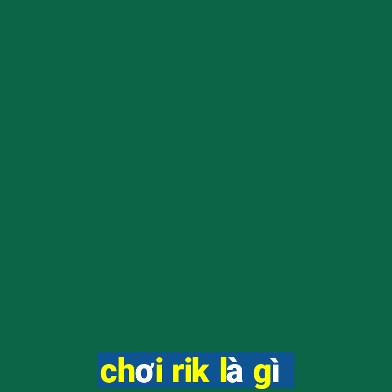 chơi rik là gì