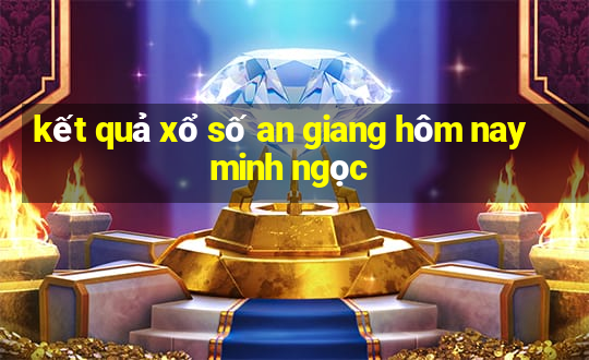 kết quả xổ số an giang hôm nay minh ngọc