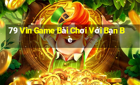 79 Vin Game Bài Chơi Với Bạn Bè