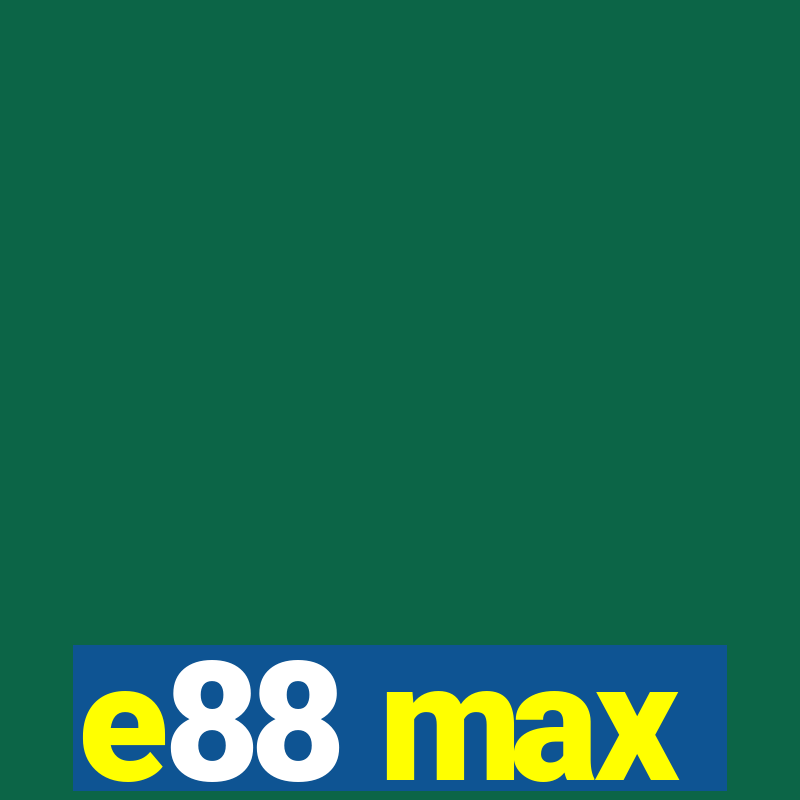 e88 max