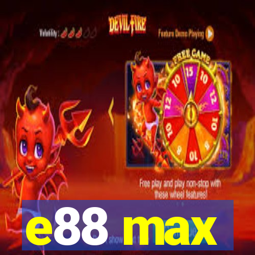 e88 max