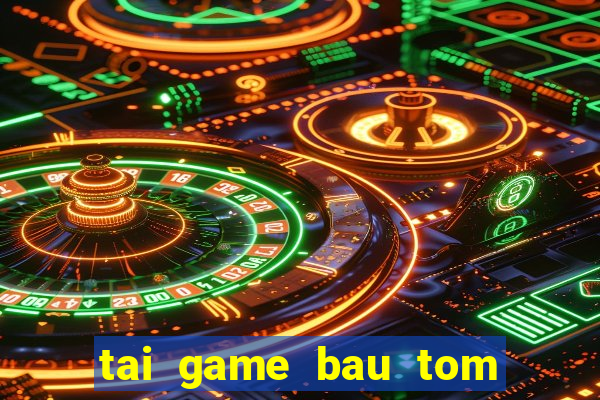 tai game bau tom cua ca