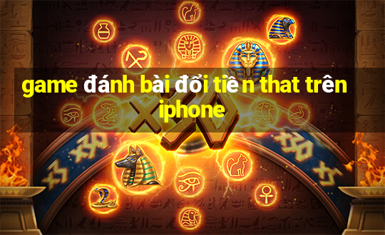 game đánh bài đổi tiền that trên iphone