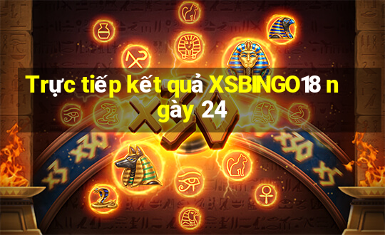 Trực tiếp kết quả XSBINGO18 ngày 24