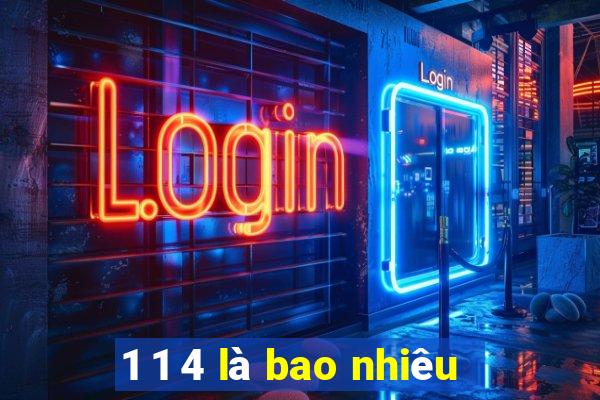 1 1 4 là bao nhiêu